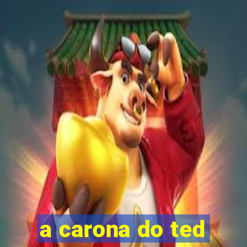 a carona do ted